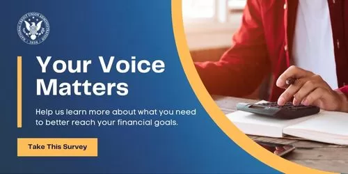 Your Voice Matters. Help us learn more about what you need to better reach your financial goals. Take This Survey.